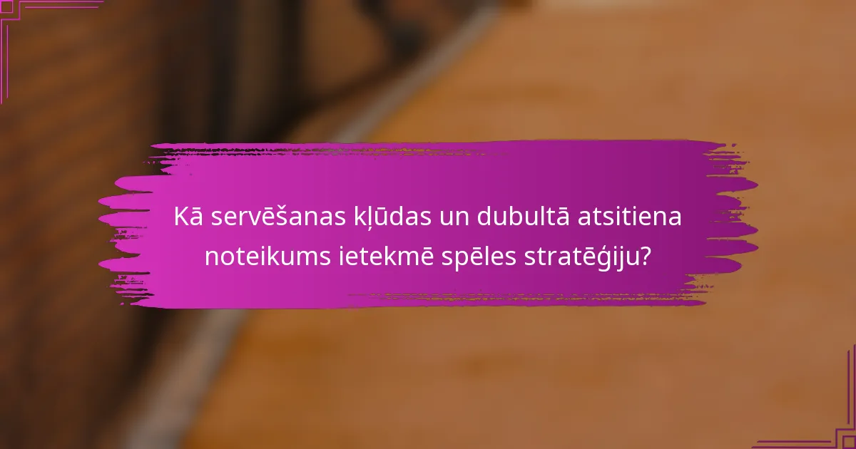 Kā servēšanas kļūdas un dubultā atsitiena noteikums ietekmē spēles stratēģiju?