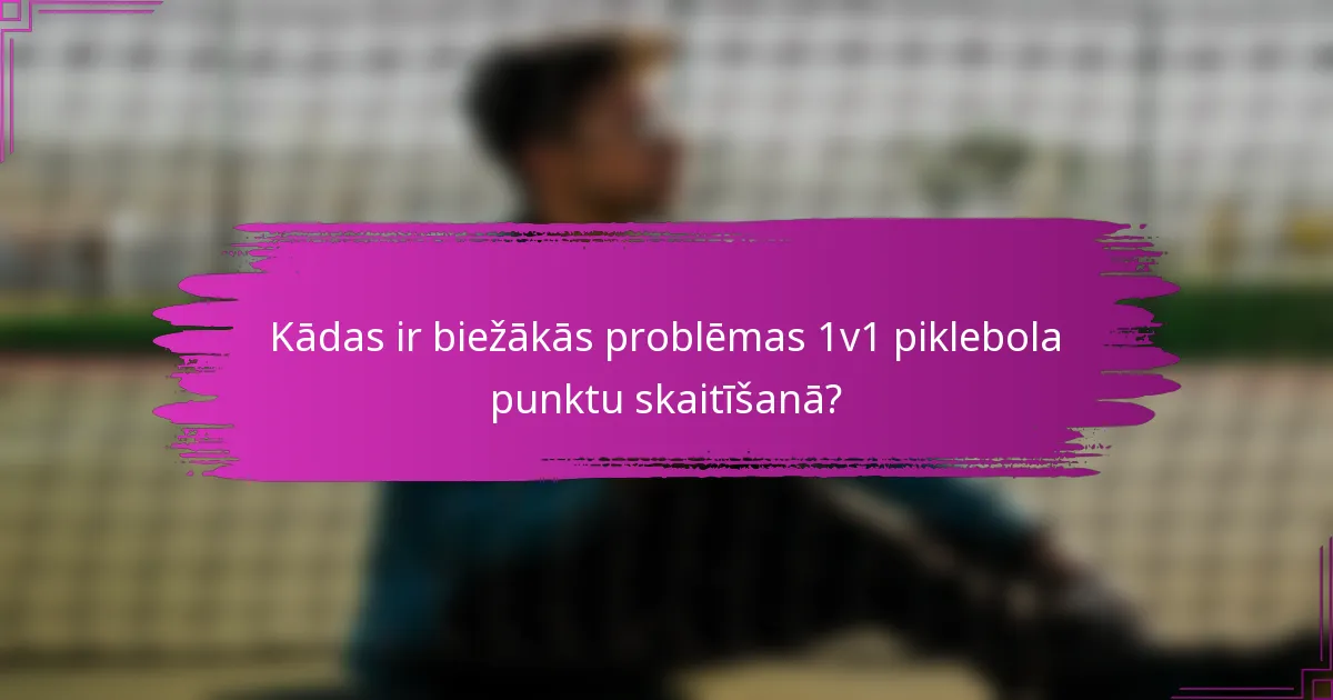 Kādas ir biežākās problēmas 1v1 piklebola punktu skaitīšanā?