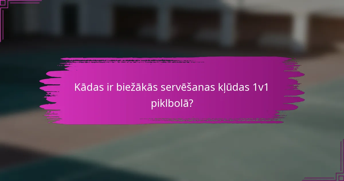 Kādas ir biežākās servēšanas kļūdas 1v1 piklbolā?