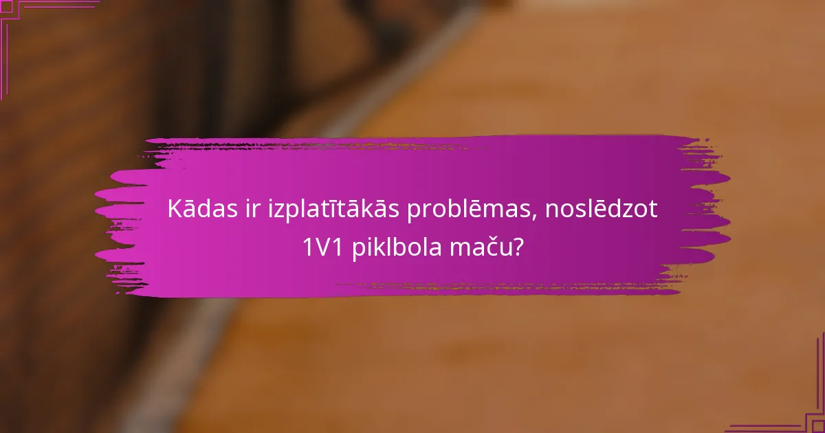 Kādas ir izplatītākās problēmas, noslēdzot 1V1 piklbola maču?