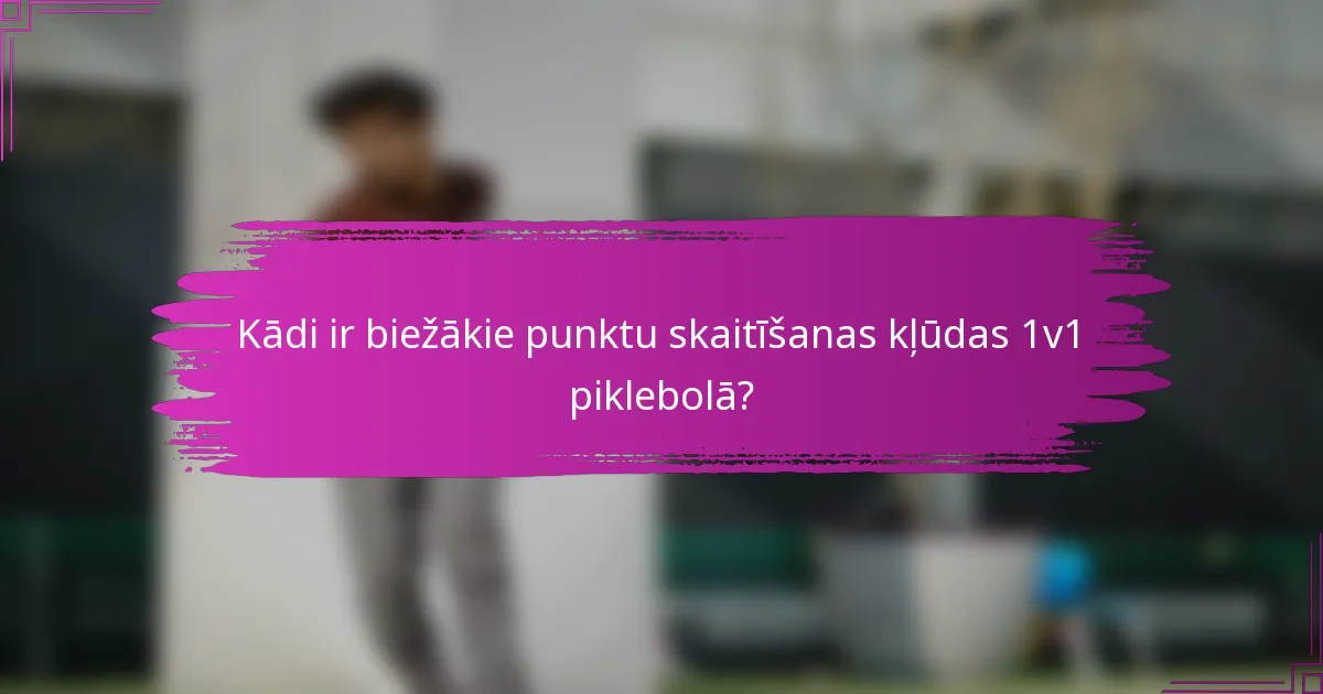 Kādi ir biežākie punktu skaitīšanas kļūdas 1v1 piklebolā?