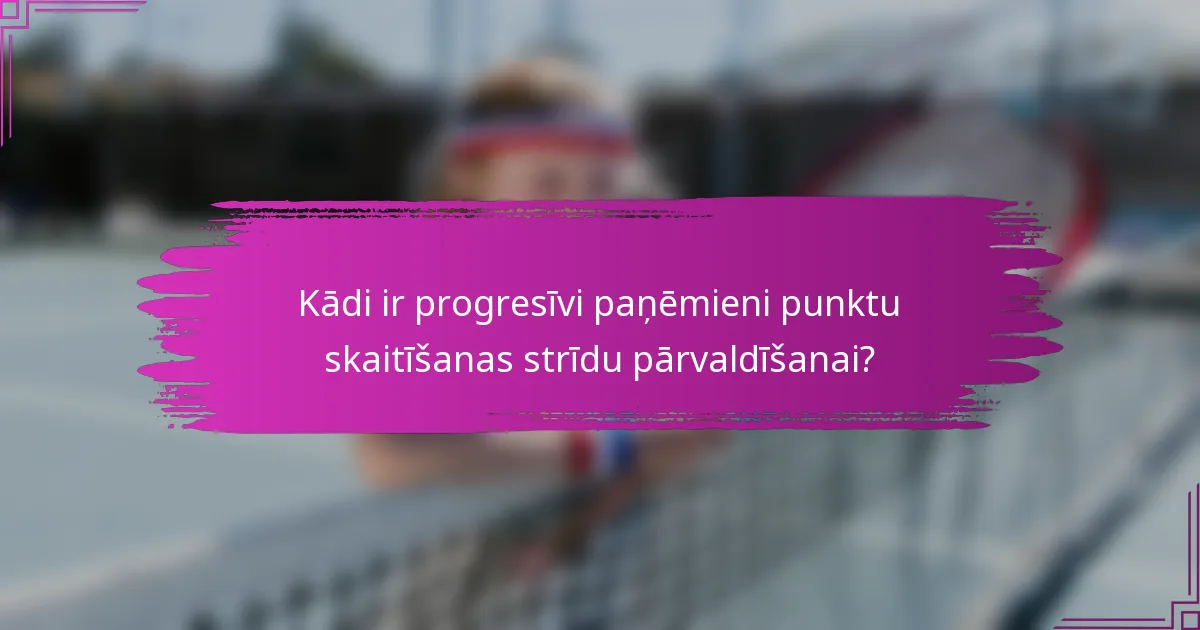 Kādi ir progresīvi paņēmieni punktu skaitīšanas strīdu pārvaldīšanai?
